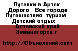 Путевки в Артек. Дорого - Все города Путешествия, туризм » Детский отдых   . Алтайский край,Змеиногорск г.